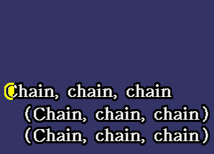 Qihain, chain, chain
(Chain, chain, chain)
(Chain, chain, chain)