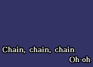 Chain, chain, chain
Oboh