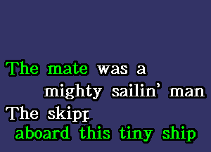 The mate was a
mighty sailin, man

The skipp

aboard this tiny ship