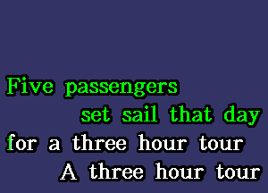 Five passengers

set sail that day
for a three hour tour
A three hour tour