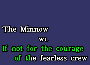 The Minnow

wc
If not for the courage
of the fearless crew