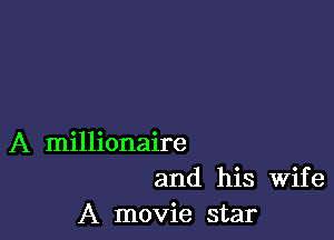 A millionaire
and his Wife
A movie star