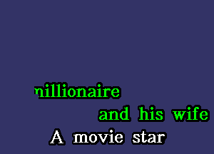 nillionaire
and his Wife
A movie star