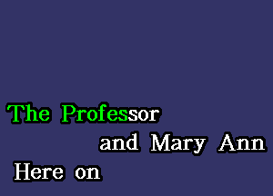 The Professor
and Mary Ann
Here on