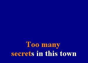 Too many
secrets in this town