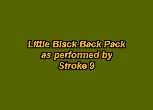 Little Black Back Pack

as perfonned by
Stroke 9