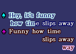 Funny how time
slips away

my