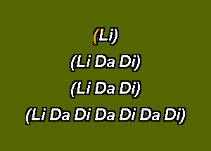 (U)
(Li Da Di)

(U 03 Di)
(Li Da Di Da Di Da Di)