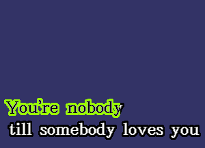 till somebody loves you