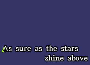 As sure as the stars
shine above