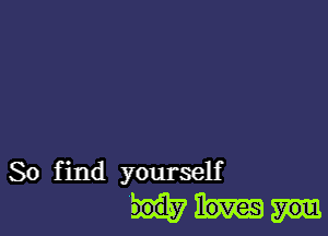 So find yourself