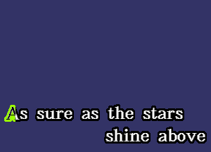 As sure as the stars
shine above