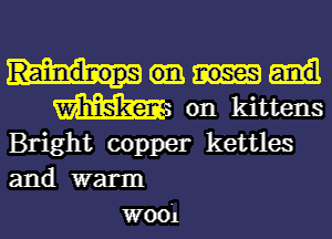 Raindmops noses

mg on kittens
Bright copper kettles

and warm
W001