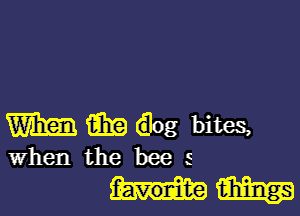 m m ilog bites,
When the bee s

hviialm