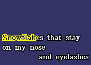 Snowfilak that stay
on my nose
and eyelashes