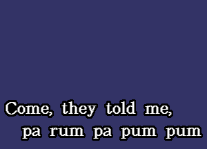 Come, they told me,
pa rum pa pum pum