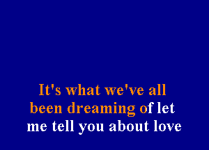 It's what we've all

been dreaming of let
me tell you about love