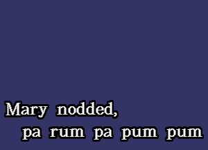 Mary nodded,
Pa rum pa pum pum