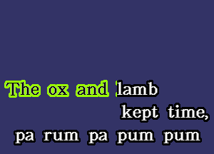 m lamb
kept time,
P3 rum pa pum pum