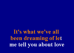 It's what we've all

been dreaming of let
me tell you about love