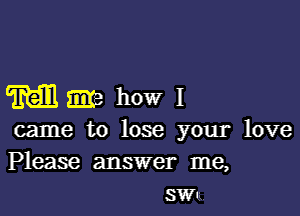 Mmhowl

came to lose your love
Please answer me,
SWu.