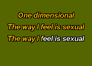 One dimensional

The way! fee! is sexual

The way! fee! is sexual