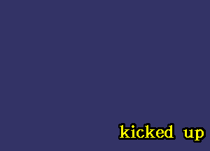 kicked up