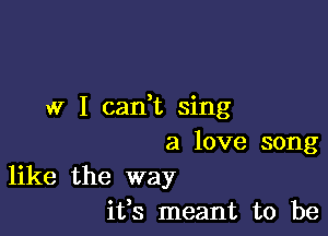 w I cadt sing

a love song
like the way

ifs meant to be