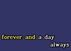 forever and a day
always