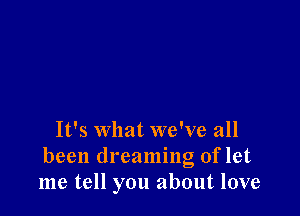 It's what we've all

been dreaming of let
me tell you about love