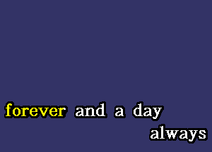 forever and a day
always