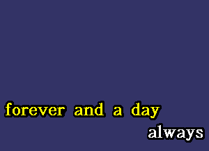 forever and a day
always