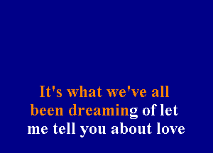 It's what we've all

been dreaming of let
me tell you about love