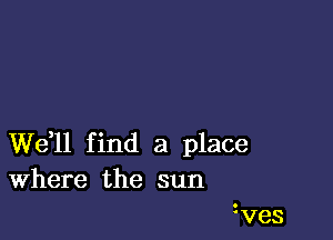 W611 find a place
Where the sun

zves