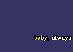 baby, always