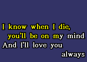 I know when I die,

you ll be on my mind
And F11 love you
always