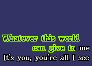 m
m in me
1133 you, you,re all I see