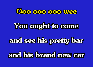 000 000 000 wee
You ought to come
and see his pretty bar

and his brand new car