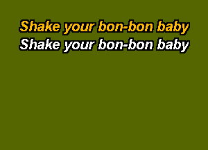 Shake your bon-bon baby
Shake your bon-bon baby