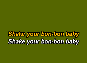 Shake your bon-bon baby
Shake your bon-bon baby