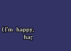 (Fm happy,
hapg