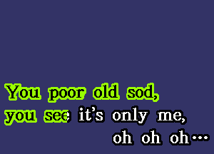 m Ema aim Emil,
m gm ifs only me,
oh oh ohm