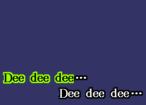 Dee dee dee