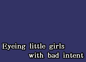 Eyeing little girls
with bad intent