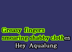 (Gamay
iWMes

Hey Aqualung