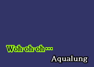 Woh-oh-ohooo

Aqualung