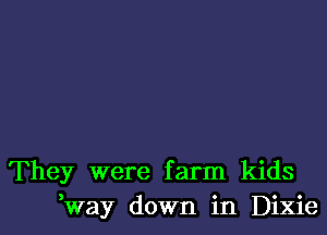 They were farm kids
Kvay down in Dixie