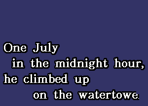 One J uly

in the midnight hour,
he climbed up
on the watertowe.