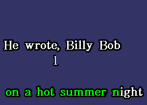 He wrote, Billy Bob

1

on a hot summer night