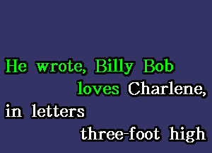 He wrote, Billy Bob

loves Charlene,

in letters
three-foot high